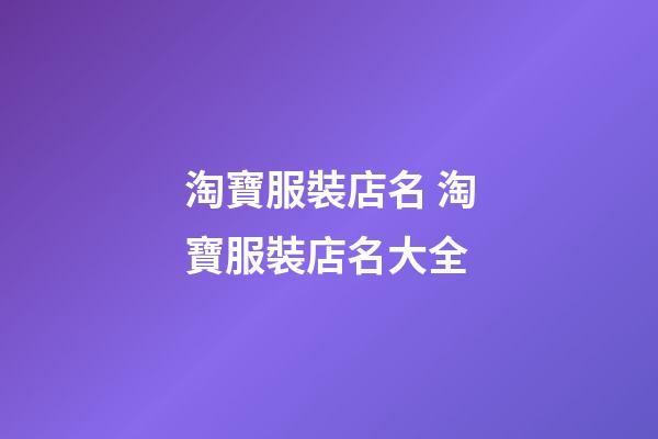 淘寶服裝店名 淘寶服裝店名大全-第1張-店鋪起名-玄機派